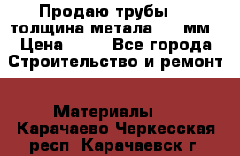 Продаю трубы 720 толщина метала 8-9 мм › Цена ­ 35 - Все города Строительство и ремонт » Материалы   . Карачаево-Черкесская респ.,Карачаевск г.